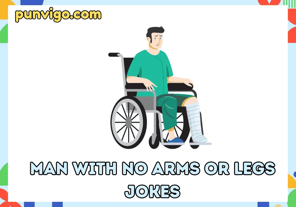Man with no arms or legs jokes